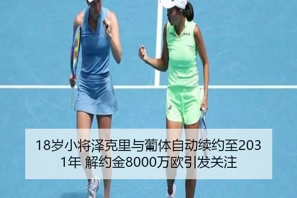 18岁小将泽克里与葡体自动续约至2031年 解约金8000万欧引发关注
